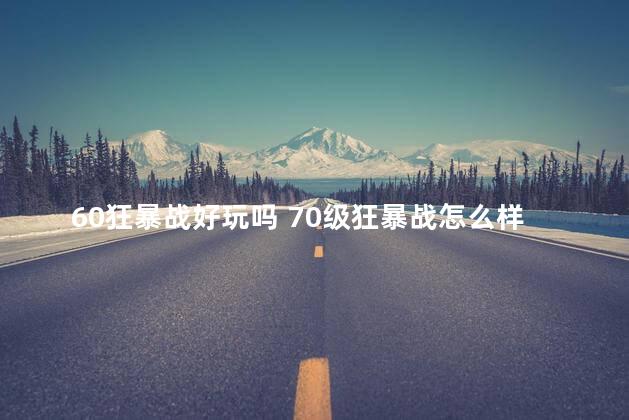 60狂暴战好玩吗 70级狂暴战怎么样